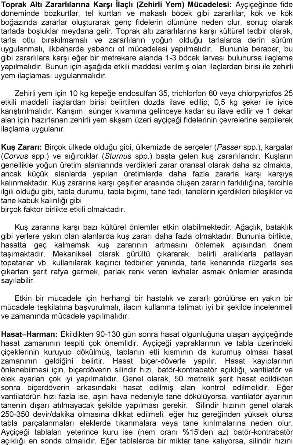 Toprak altı zararlılarına karşı kültürel tedbir olarak, tarla otlu bırakılmamalı ve zararlıların yoğun olduğu tarlalarda derin sürüm uygulanmalı, ilkbaharda yabancı ot mücadelesi yapılmalıdır.