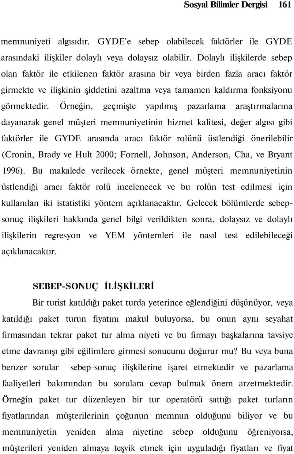 Örneğin, geçmişte yapılmış pazarlama araştırmalarına dayanarak genel müşteri memnuniyetinin hizmet kalitesi, değer algısı gibi faktörler ile GYDE arasında aracı faktör rolünü üstlendiği önerilebilir