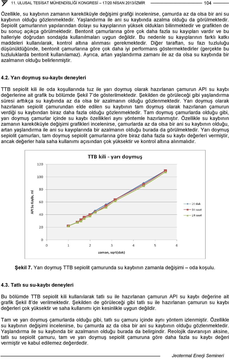 Bentonit çamurlarına göre çok daha fazla su kayıpları vardır ve bu halleriyle doğrudan sondajda kullanılmaları uygun değildir.