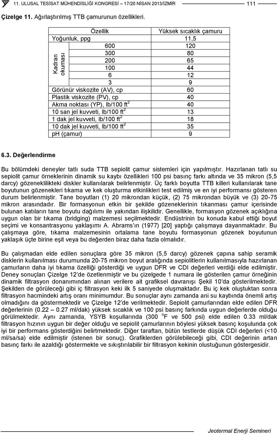 kuvveti, lb/100 ft 2 13 1 dak jel kuvveti, lb/100 ft 2 18 10 dak jel kuvveti, lb/100 ft 2 35 ph (çamur) 9 6.3. Değerlendirme Bu bölümdeki deneyler tatlı suda TTB sepiolit çamur sistemleri için yapılmıştır.