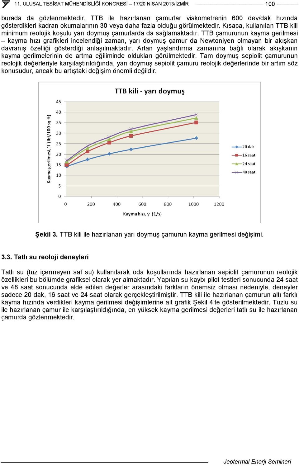 TTB çamurunun kayma gerilmesi kayma hızı grafikleri incelendiği zaman, yarı doymuş çamur da Newtoniyen olmayan bir akışkan davranış özelliği gösterdiği anlaşılmaktadır.