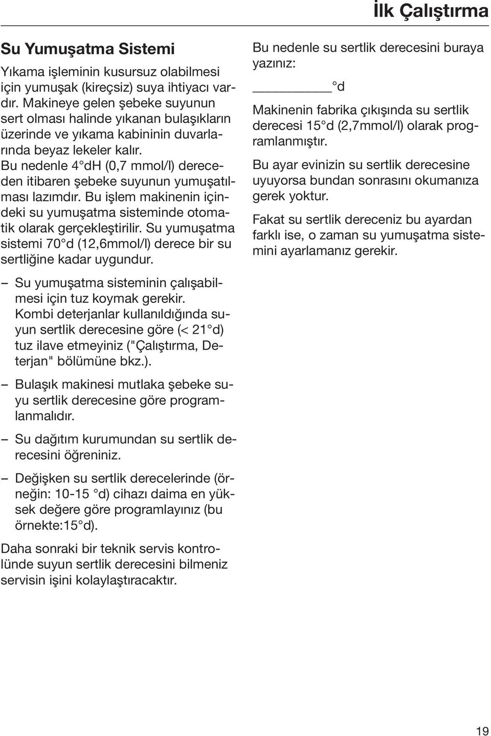 Bu nedenle 4 dh (0,7 mmol/l) dereceden itibaren şebeke suyunun yumuşatılması lazımdır. Bu işlem makinenin içindeki su yumuşatma sisteminde otomatik olarak gerçekleştirilir.