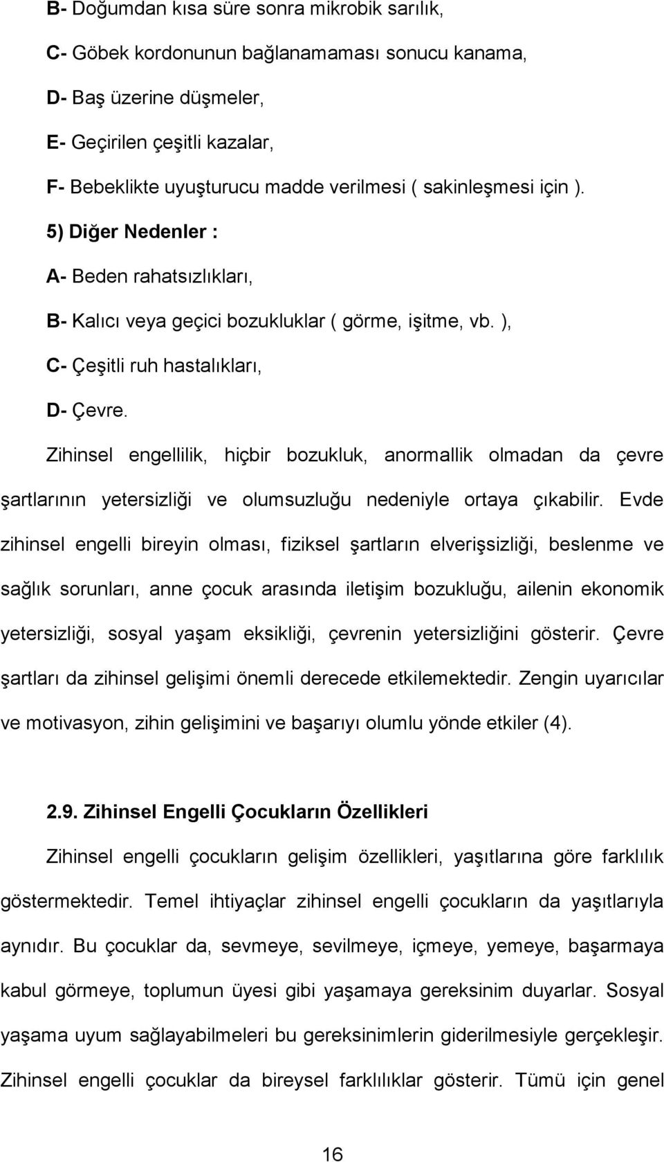 Zihinsel engellilik, hiçbir bozukluk, anormallik olmadan da çevre şartlarının yetersizliği ve olumsuzluğu nedeniyle ortaya çıkabilir.