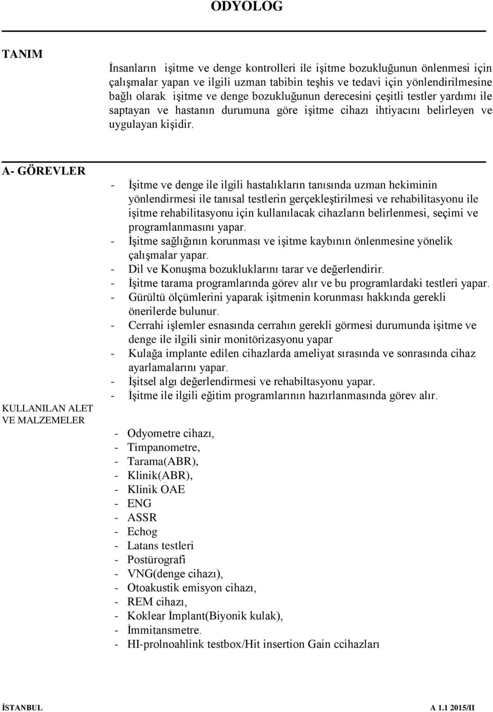 A- GÖREVLER - İşitme ve denge ile ilgili hastalıkların tanısında uzman hekiminin yönlendirmesi ile tanısal testlerin gerçekleştirilmesi ve rehabilitasyonu ile işitme rehabilitasyonu için kullanılacak