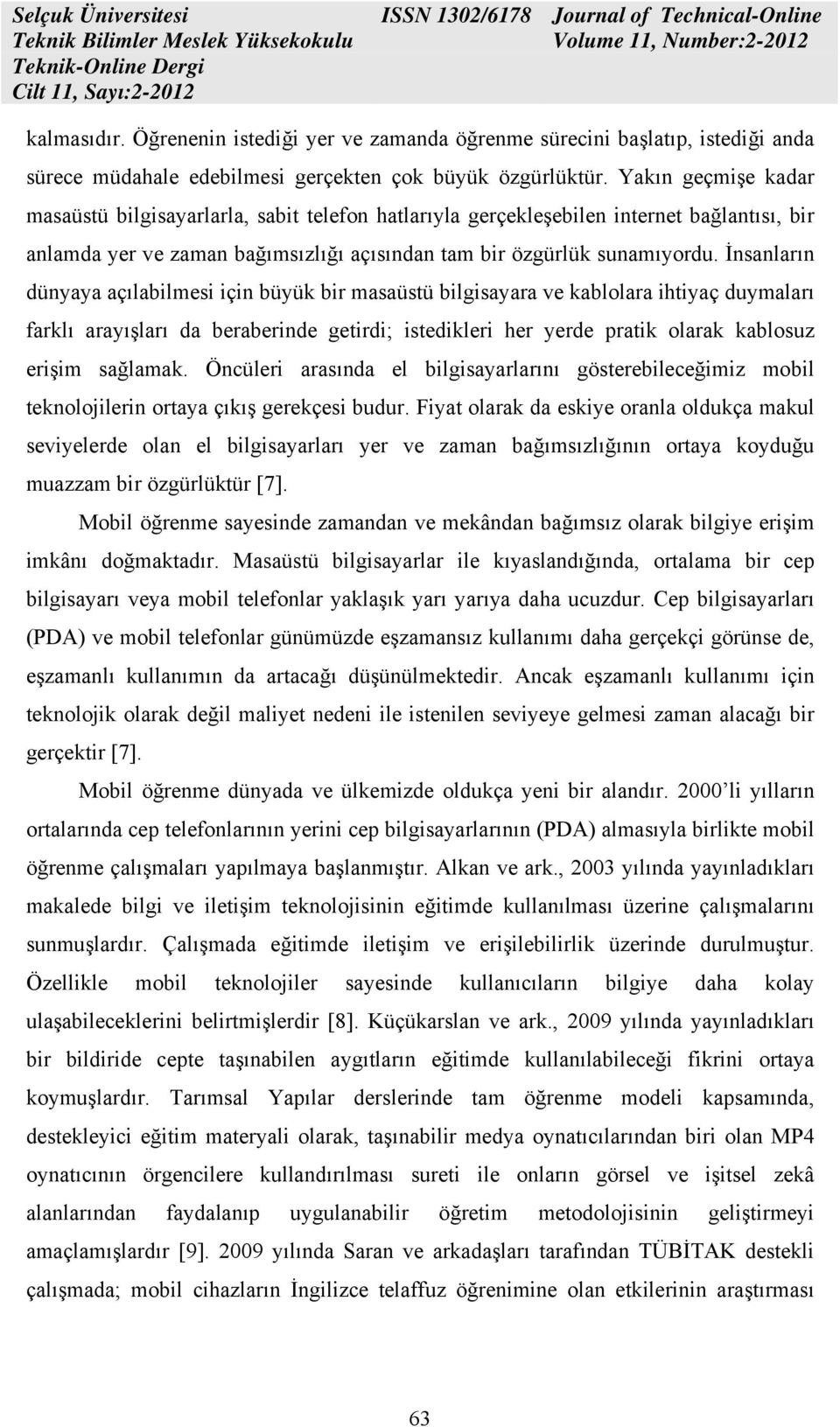 İnsanların dünyaya açılabilmesi için büyük bir masaüstü bilgisayara ve kablolara ihtiyaç duymaları farklı arayışları da beraberinde getirdi; istedikleri her yerde pratik olarak kablosuz erişim