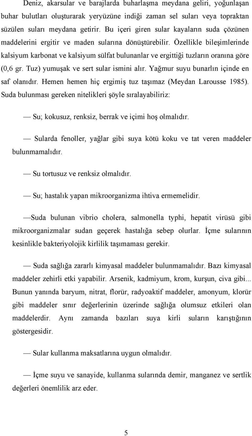 Özellikle bileşimlerinde kalsiyum karbonat ve kalsiyum sülfat bulunanlar ve ergittiği tuzların oranına göre (0,6 gr. Tuz) yumuşak ve sert sular ismini alır.