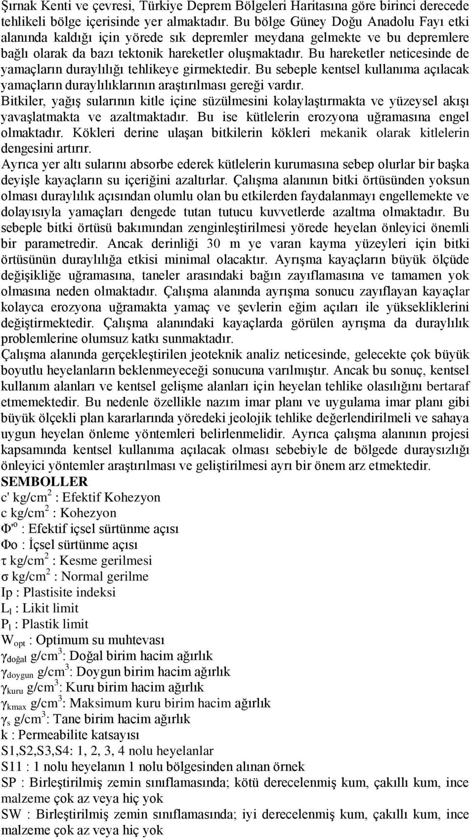 Bu hareketler neticesinde de yamaçların duraylılığı tehlikeye girmektedir. Bu sebeple kentsel kullanıma açılacak yamaçların duraylılıklarının araştırılması gereği vardır.