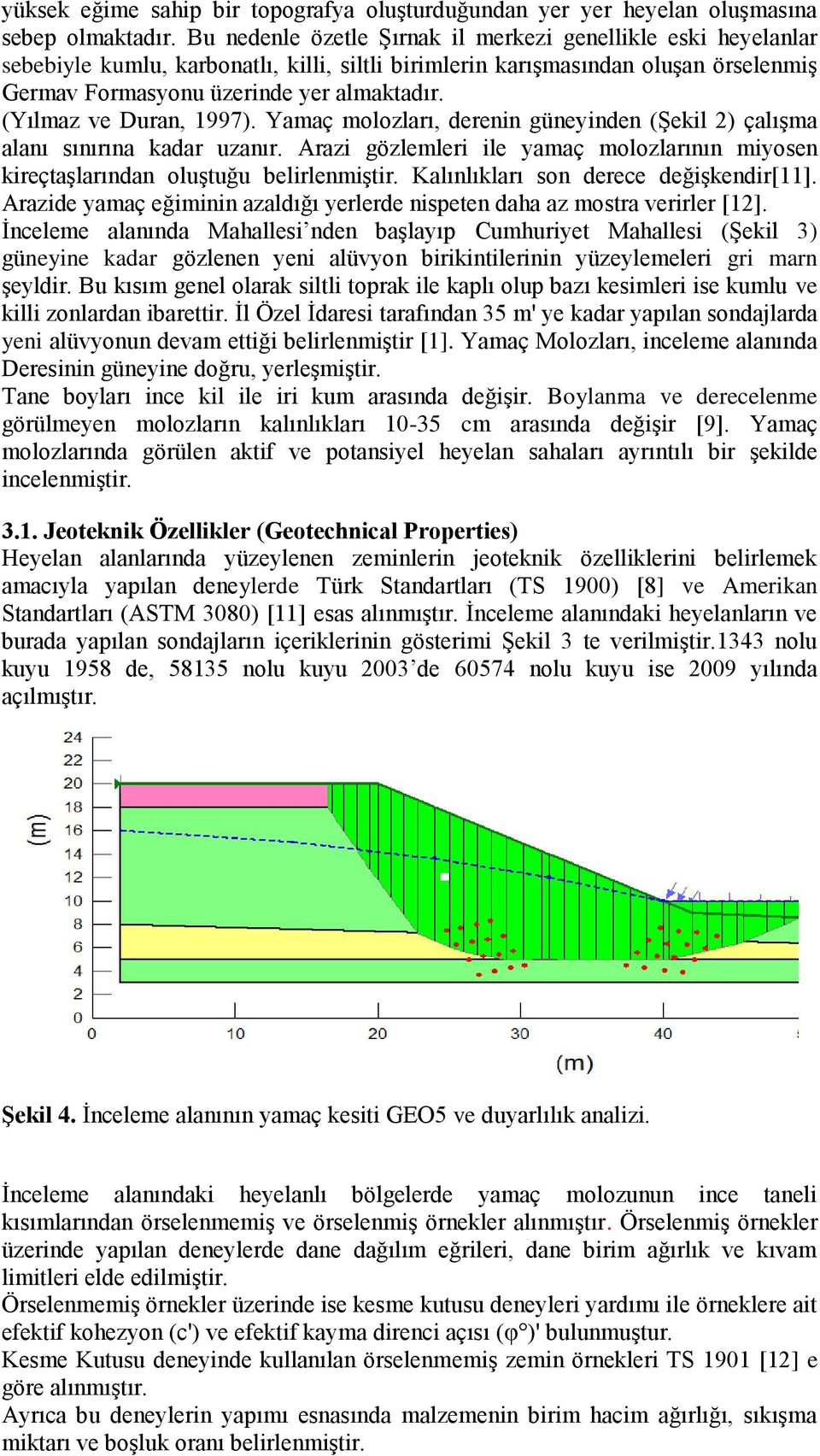 (Yılmaz ve Duran, 1997). Yamaç molozları, derenin güneyinden (Şekil 2) çalışma alanı sınırına kadar uzanır. Arazi gözlemleri ile yamaç molozlarının miyosen kireçtaşlarından oluştuğu belirlenmiştir.