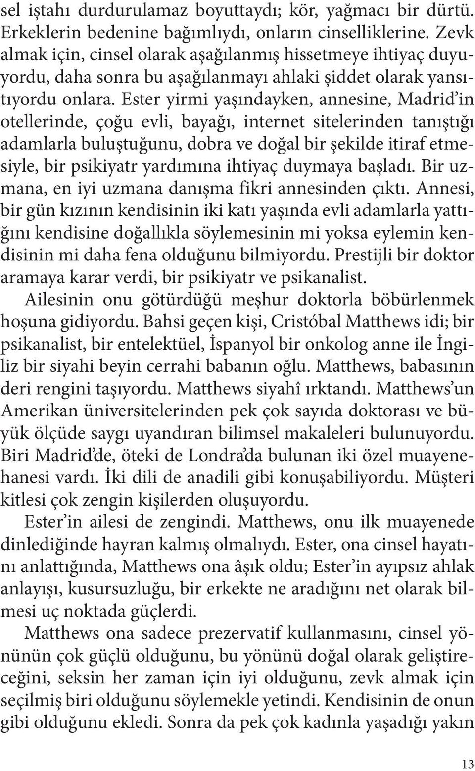 Ester yirmi yaşındayken, annesine, Madrid in otellerinde, çoğu evli, bayağı, internet sitelerinden tanıştığı adamlarla buluştuğunu, dobra ve doğal bir şekilde itiraf etmesiyle, bir psikiyatr