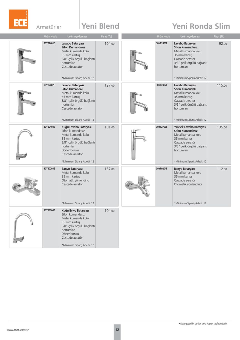 00 30YR2402E Lavabo Bataryası Sifon Kumandalı Cascade aerator 115.00 30YB2403E Kuğu Lavabo Bataryası Sifon kumandasız Döner borulu 101.