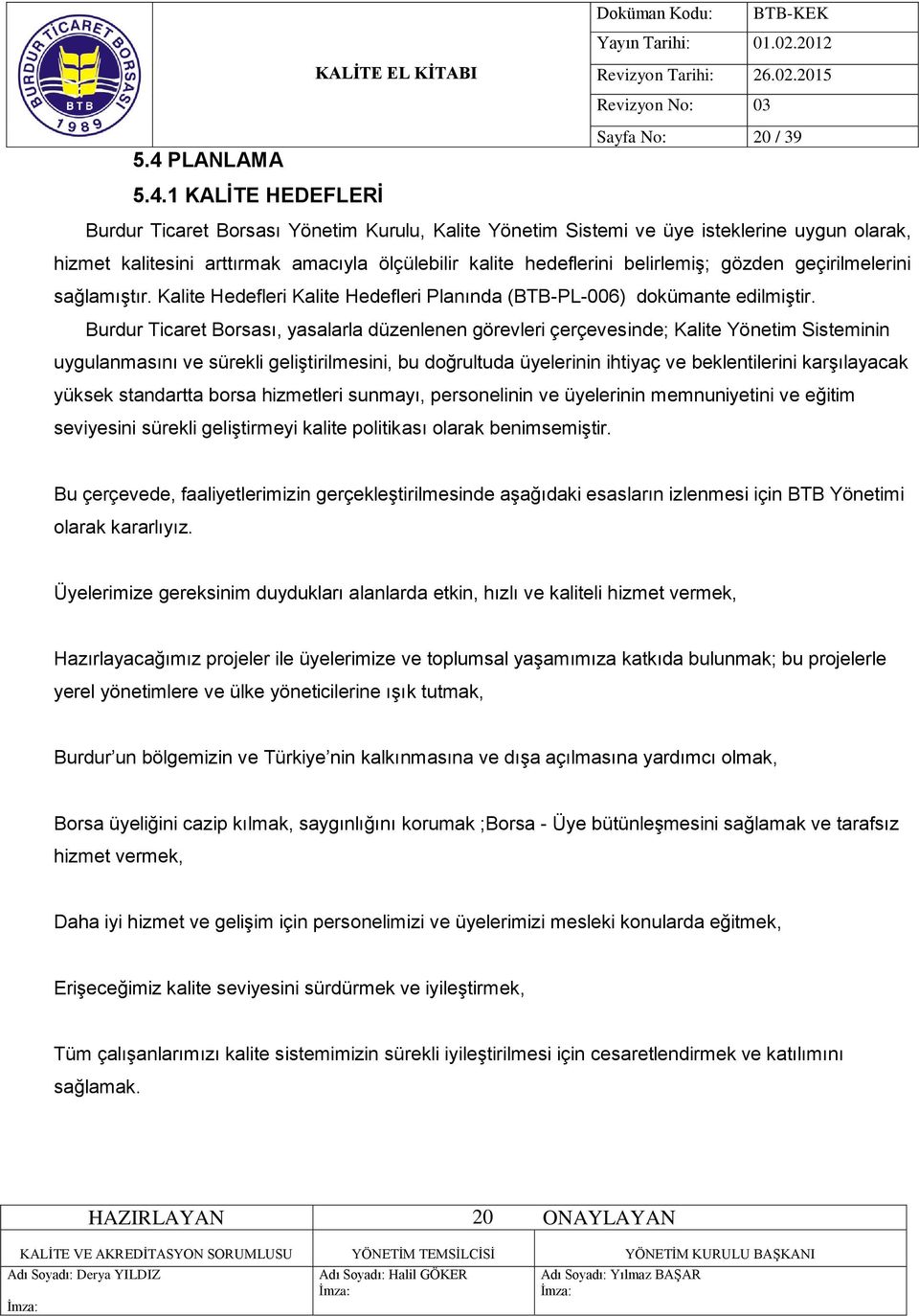 Burdur Ticaret Borsası, yasalarla düzenlenen görevleri çerçevesinde; Kalite Yönetim Sisteminin uygulanmasını ve sürekli geliştirilmesini, bu doğrultuda üyelerinin ihtiyaç ve beklentilerini