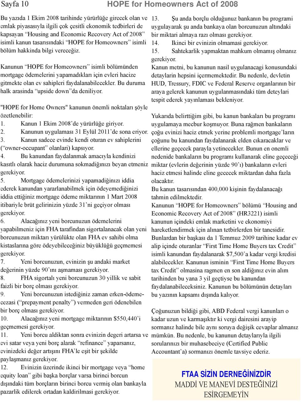 Kanunun HOPE for Homeowners isimli bölümünden mortgage ödemelerini yapamadıkları için evleri hacize gitmekte olan ev sahipleri faydalanabilecekler. Bu duruma halk arasinda upside down da deniliyor.