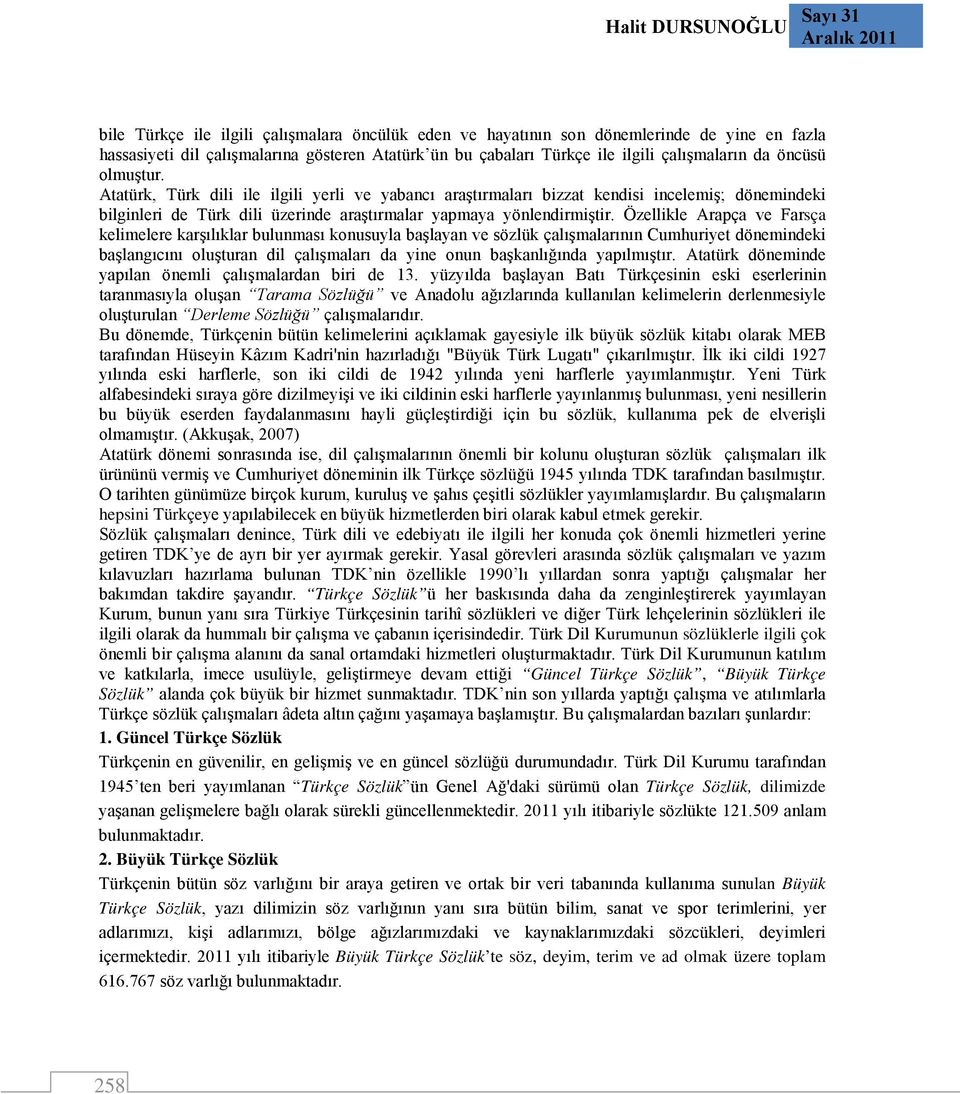 Atatürk, Türk dili ile ilgili yerli ve yabancı araştırmaları bizzat kendisi incelemiş; dönemindeki bilginleri de Türk dili üzerinde araştırmalar yapmaya yönlendirmiştir.