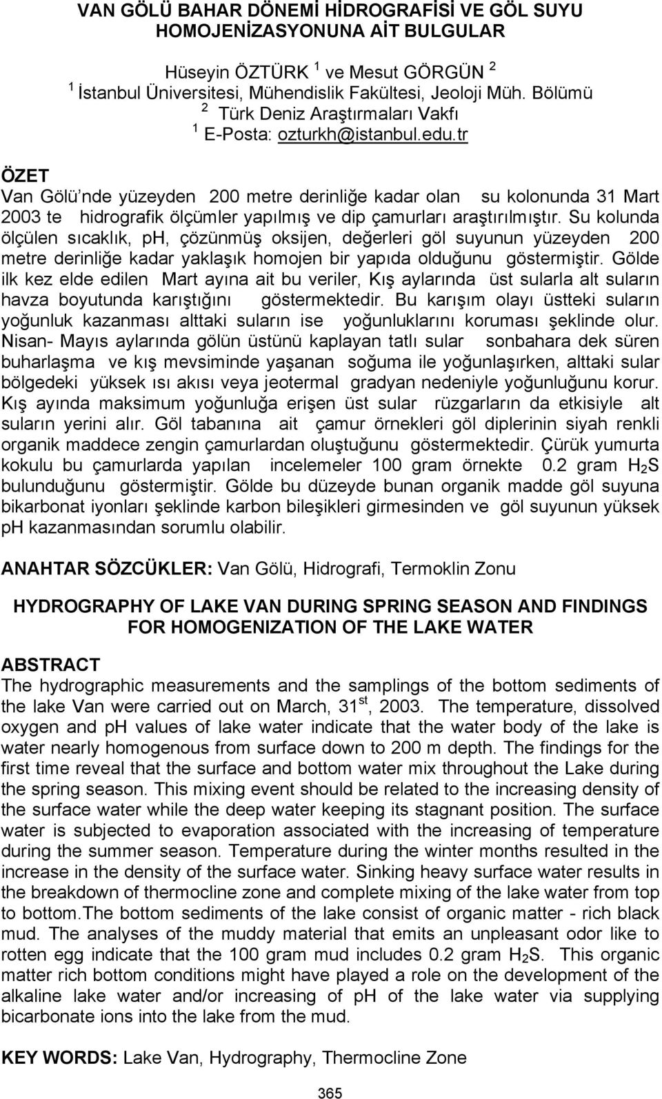 tr ÖZET Van Gölü nde yüzeyden 200 metre derinliğe kadar olan su kolonunda 31 Mart 2003 te hidrografik ölçümler yapılmış ve dip çamurları araştırılmıştır.