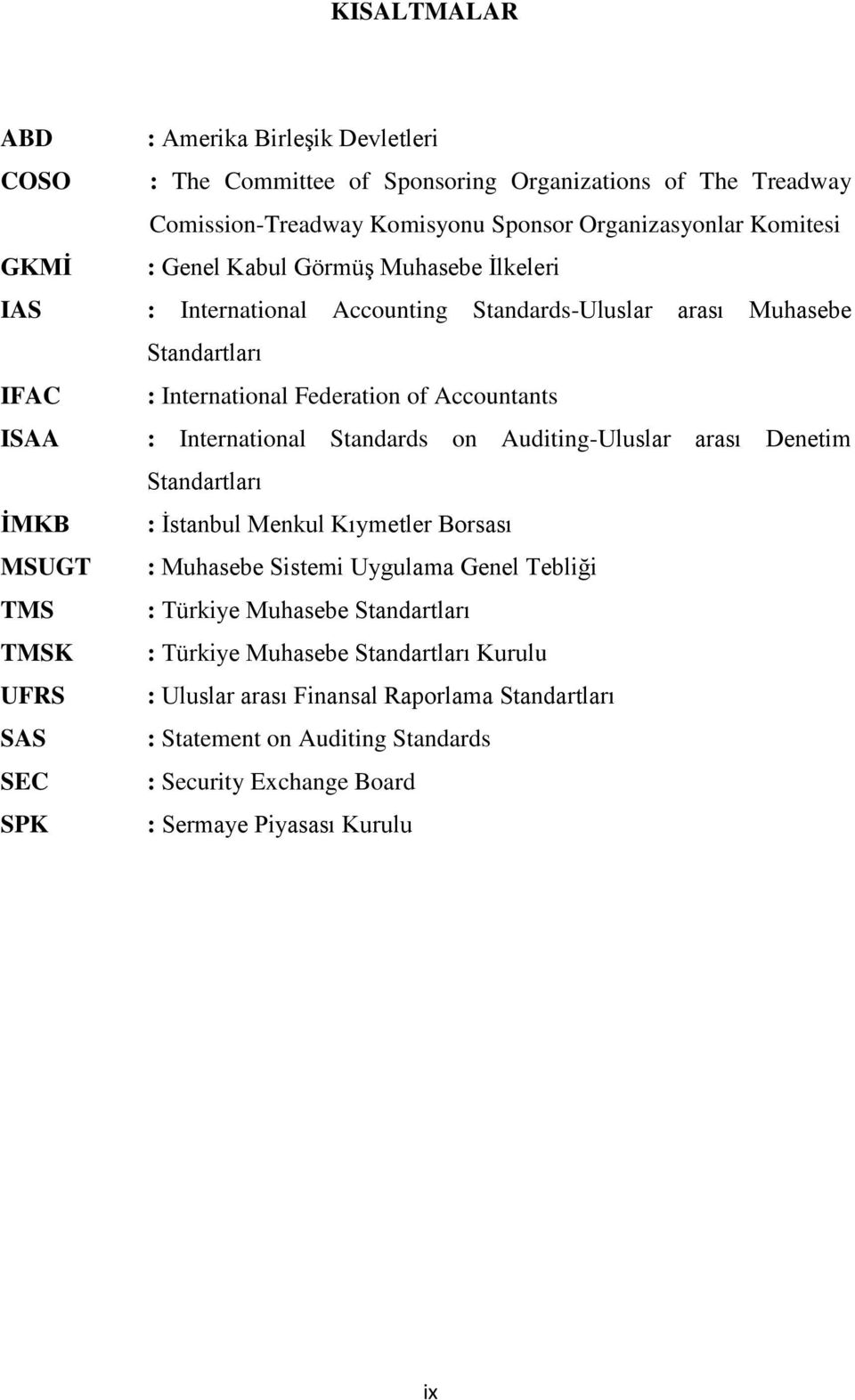 on Auditing-Uluslar arası Denetim Standartları ĠMKB : Ġstanbul Menkul Kıymetler Borsası MSUGT : Muhasebe Sistemi Uygulama Genel Tebliği TMS : Türkiye Muhasebe Standartları TMSK :