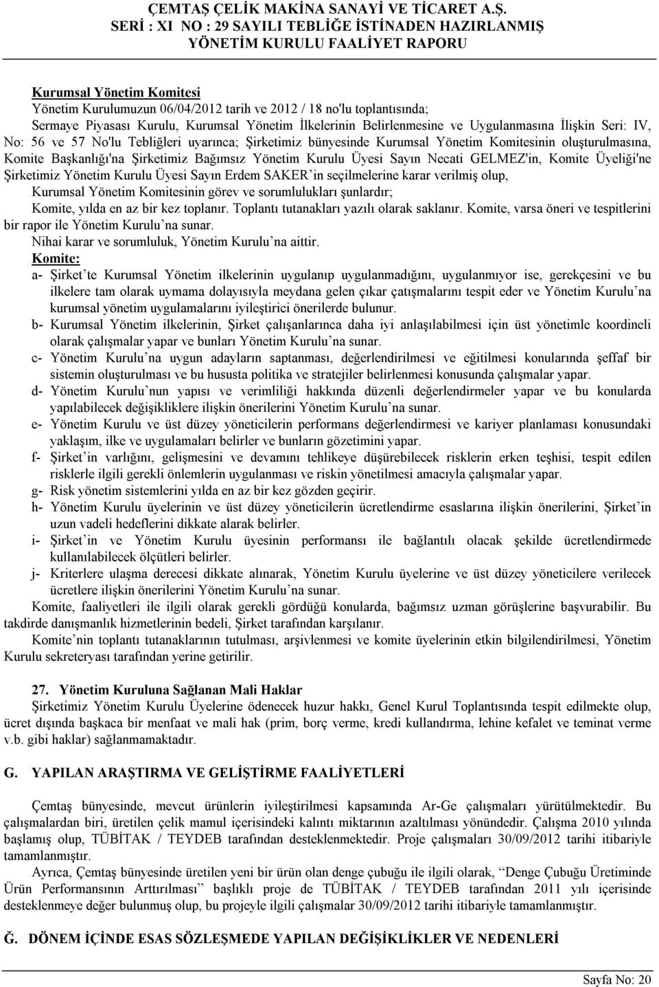 Komite Üyeliği'ne Şirketimiz Yönetim Kurulu Üyesi Sayın Erdem SAKER in seçilmelerine karar verilmiş olup, Kurumsal Yönetim Komitesinin görev ve sorumlulukları şunlardır; Komite, yılda en az bir kez