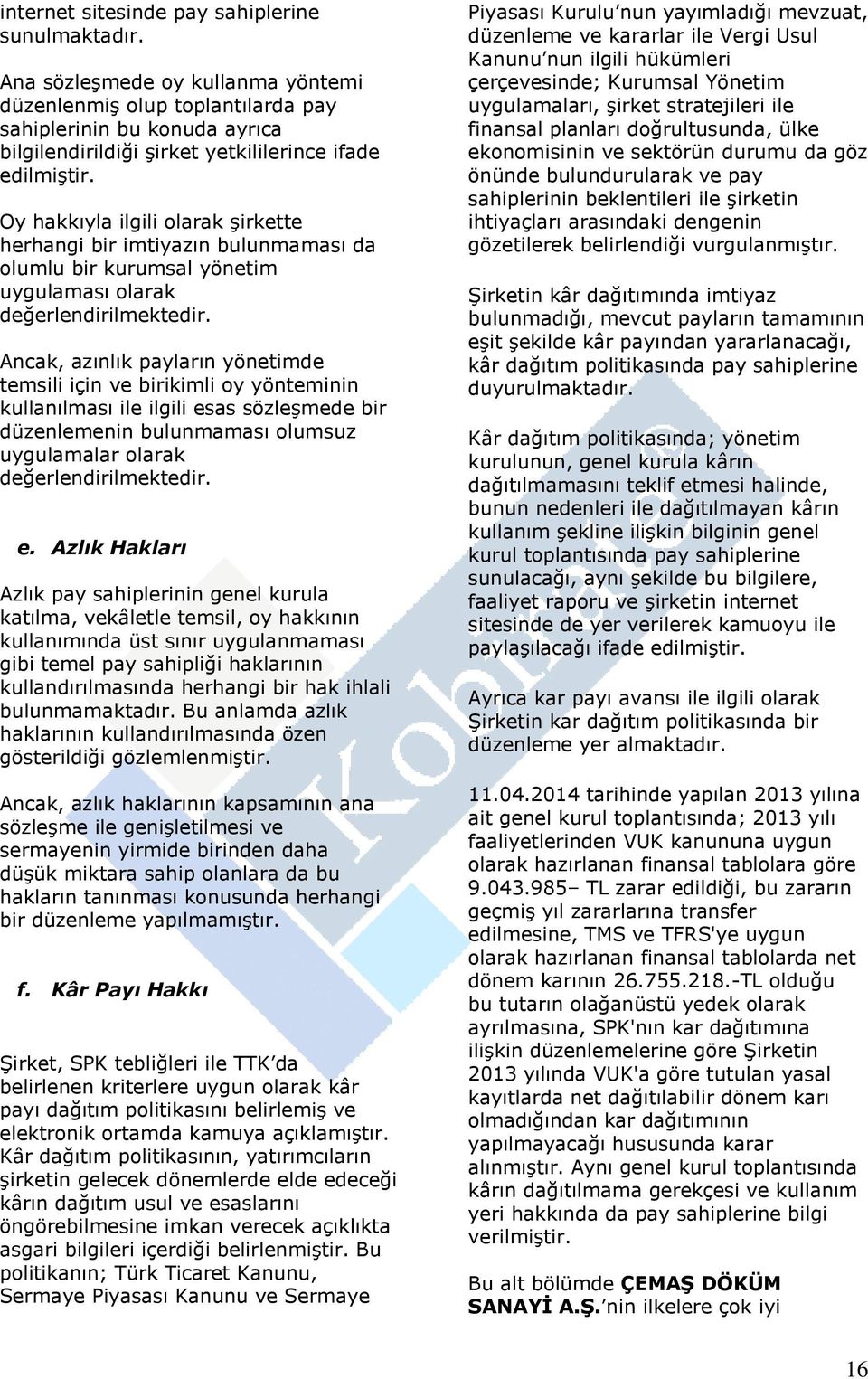 Oy hakkıyla ilgili olarak şirkette herhangi bir imtiyazın bulunmaması da olumlu bir kurumsal yönetim uygulaması olarak değerlendirilmektedir.