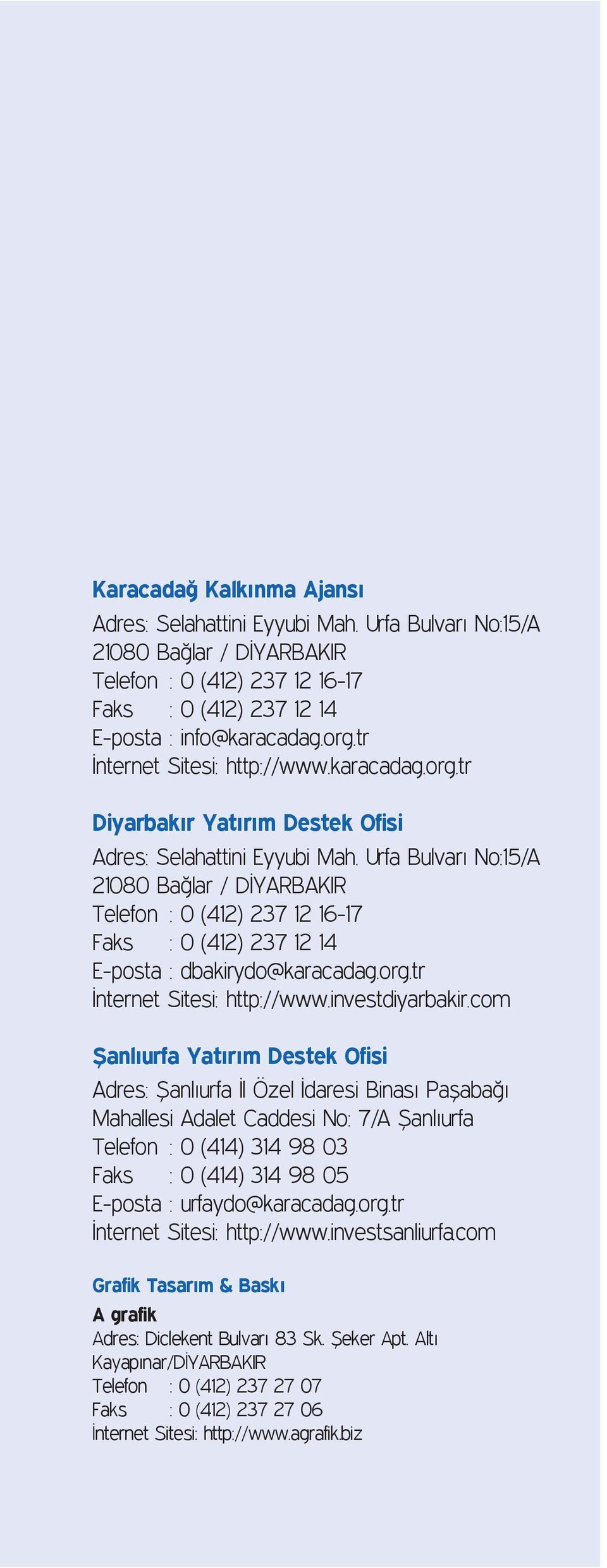 Urfa Bulvarı No:15/A 21080 Bağlar / DİYARBAKIR Telefon : 0 (412) 237 12 16-17 Faks : 0 (412) 237 12 14 E-posta : dbakirydo@karacadag.org.tr İnternet Sitesi: http://www.investdiyarbakir.