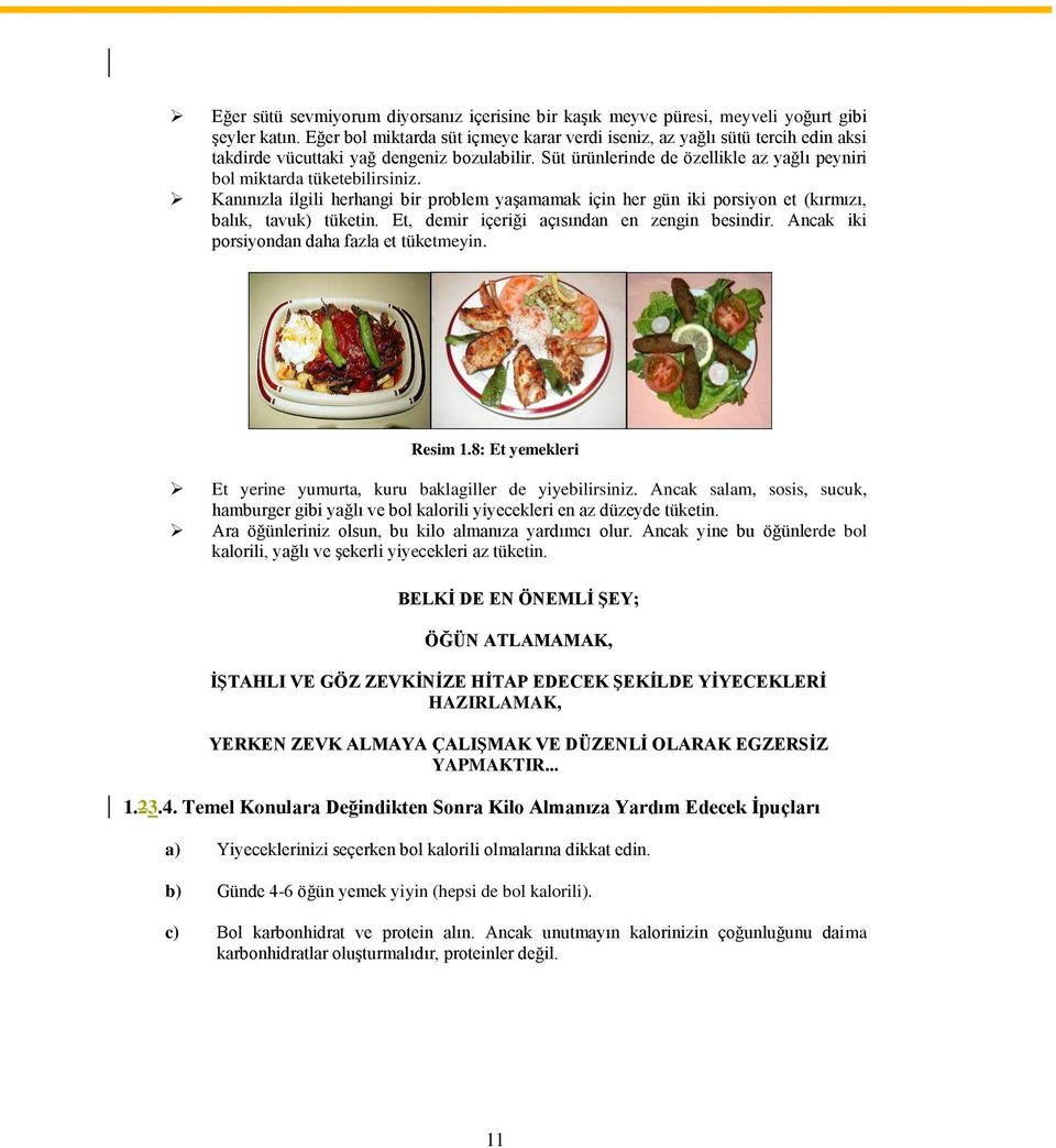 Süt ürünlerinde de özellikle az yağlı peyniri bol miktarda tüketebilirsiniz. Kanınızla ilgili herhangi bir problem yaşamamak için her gün iki porsiyon et (kırmızı, balık, tavuk) tüketin.