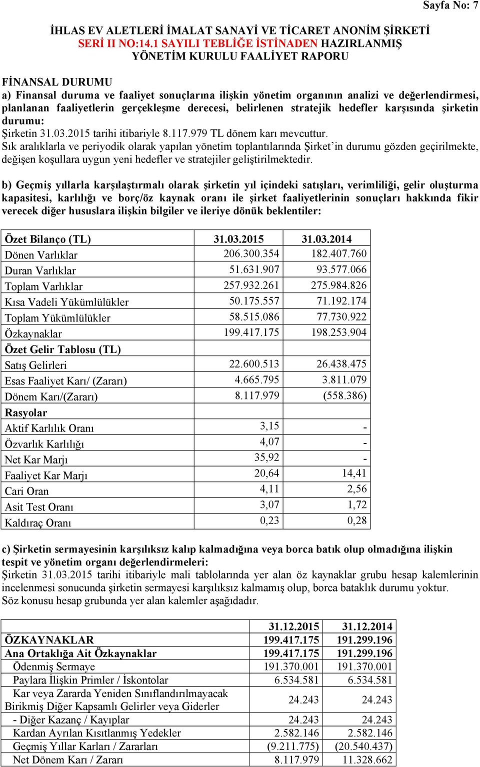 Sık aralıklarla ve periyodik olarak yapılan yönetim toplantılarında Şirket in durumu gözden geçirilmekte, değişen koşullara uygun yeni hedefler ve stratejiler geliştirilmektedir.