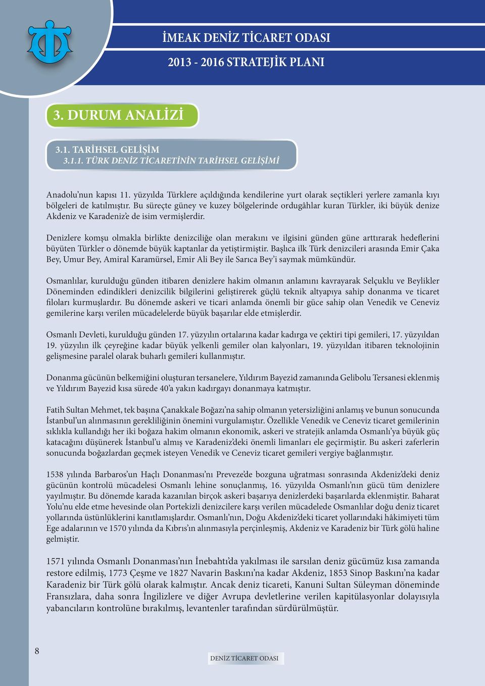 Bu süreçte güney ve kuzey bölgelerinde ordugâhlar kuran Türkler, iki büyük denize Akdeniz ve Karadeniz e de isim vermişlerdir.