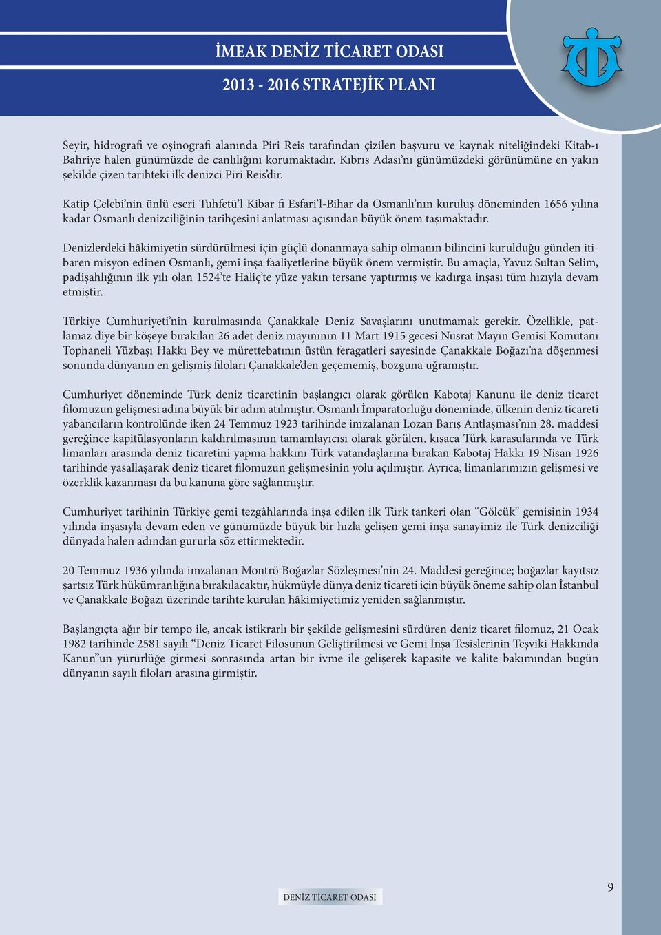 Katip Çelebi nin ünlü eseri Tuhfetü l Kibar fi Esfari l-bihar da Osmanlı nın kuruluş döneminden 1656 yılına kadar Osmanlı denizciliğinin tarihçesini anlatması açısından büyük önem taşımaktadır.