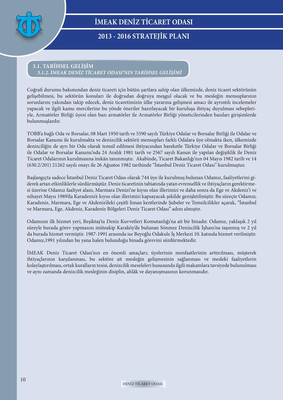 olacak ve bu mesleğin mensuplarının sorunlarını yakından takip edecek, deniz ticaretimizin ülke yararına gelişmesi amacı ile ayrıntılı incelemeler yapacak ve ilgili kamu mercilerine bu yönde öneriler