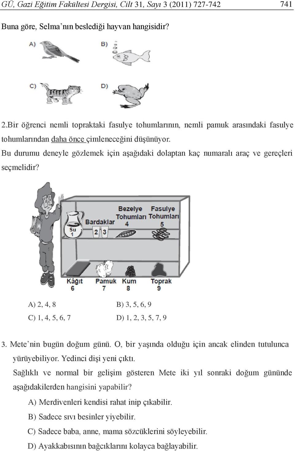 Bu durumu deneyle gözlemek için aşağıdaki dolaptan kaç numaralı araç ve gereçleri seçmelidir? A) 2, 4, 8 B) 3, 5, 6, 9 C) 1, 4, 5, 6, 7 D) 1, 2, 3, 5, 7, 9 3. Mete nin bugün doğum günü.