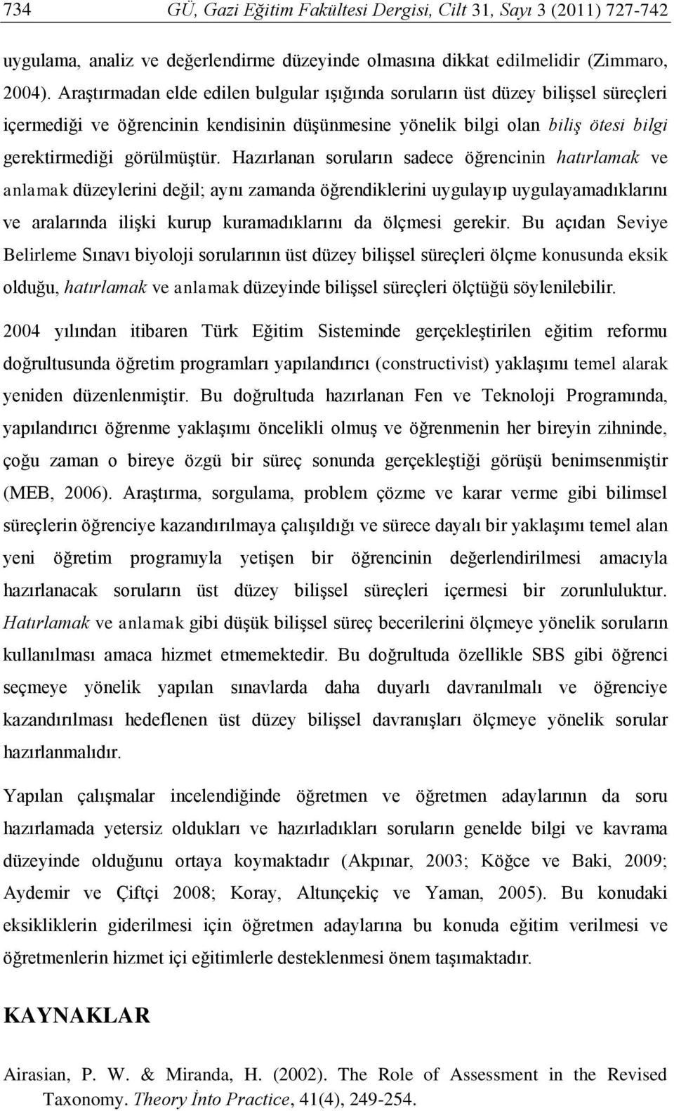 Hazırlanan soruların sadece öğrencinin hatırlamak ve anlamak düzeylerini değil; aynı zamanda öğrendiklerini uygulayıp uygulayamadıklarını ve aralarında ilişki kurup kuramadıklarını da ölçmesi gerekir.