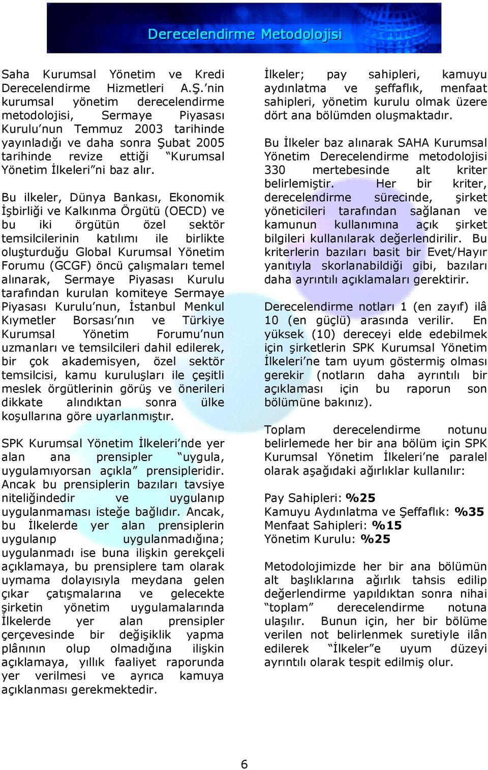 Bu ilkeler, Dünya Bankası, Ekonomik Đşbirliği ve Kalkınma Örgütü (OECD) ve bu iki örgütün özel sektör temsilcilerinin katılımı ile birlikte oluşturduğu Global Kurumsal Yönetim Forumu (GCGF) öncü