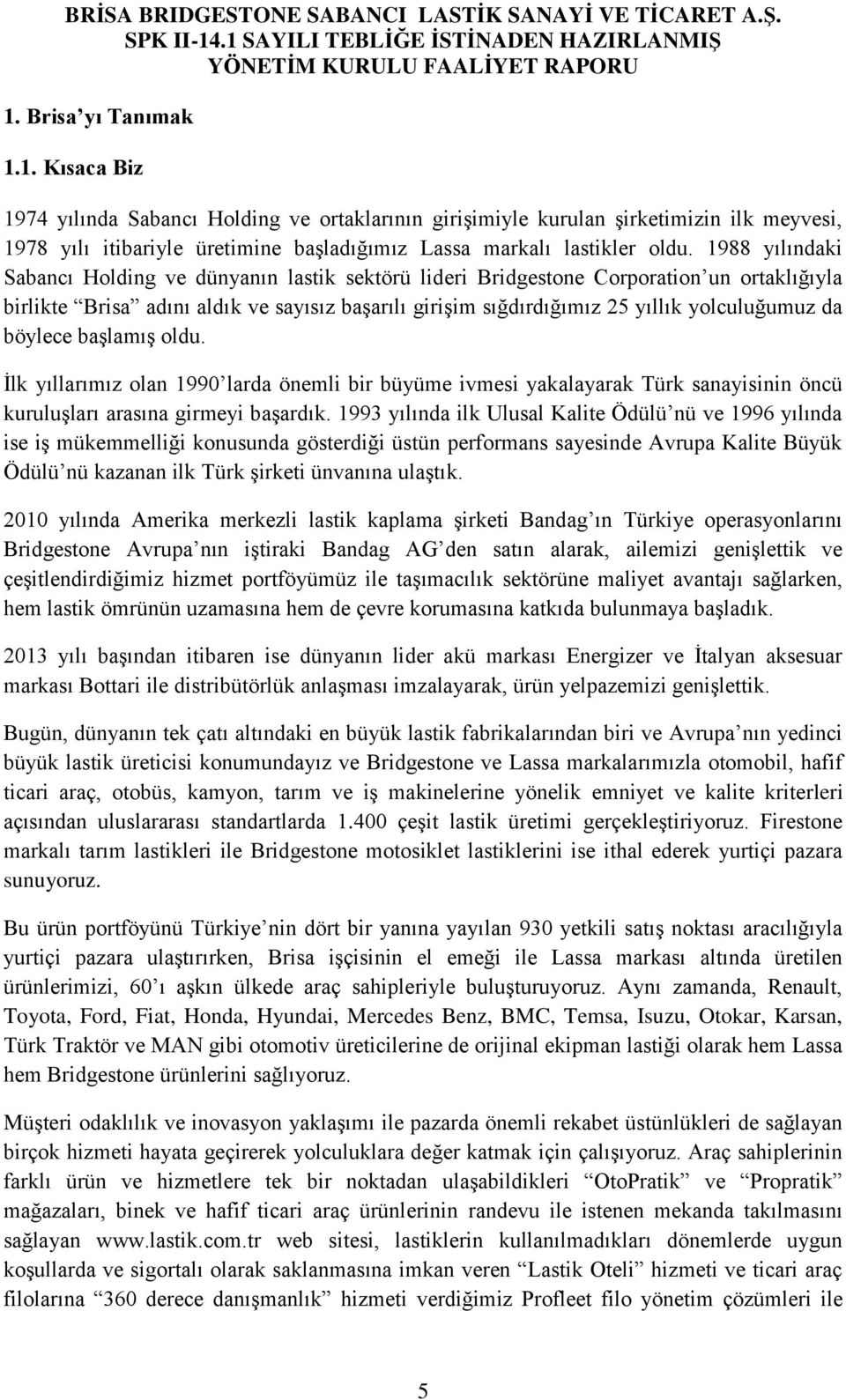 böylece başlamış oldu. İlk yıllarımız olan 1990 larda önemli bir büyüme ivmesi yakalayarak Türk sanayisinin öncü kuruluşları arasına girmeyi başardık.