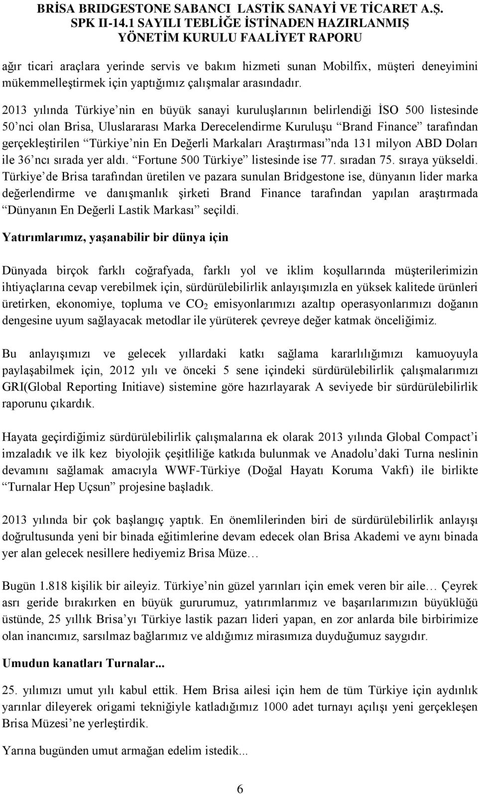 nin En Değerli Markaları Araştırması nda 131 milyon ABD Doları ile 36 ncı sırada yer aldı. Fortune 500 Türkiye listesinde ise 77. sıradan 75. sıraya yükseldi.