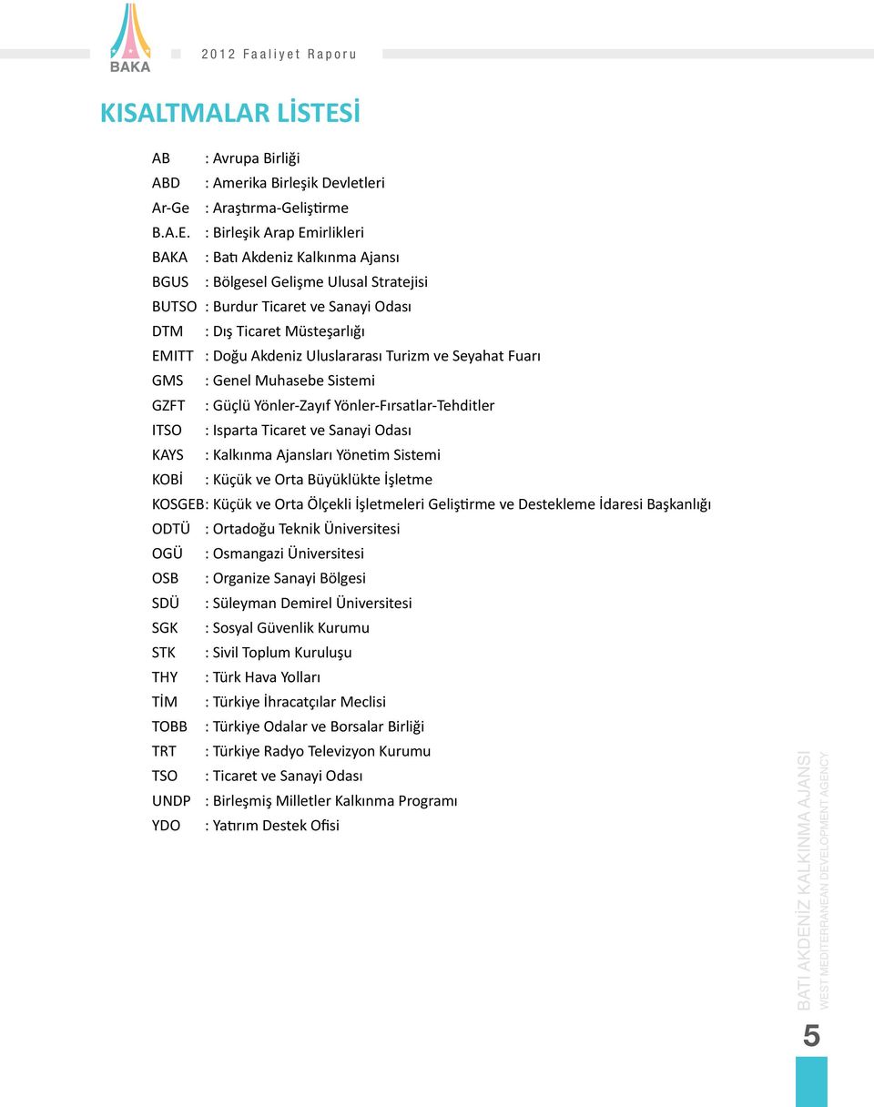 : Birleşik Arap Emirlikleri BAKA : Batı Akdeniz Kalkınma Ajansı BGUS : Bölgesel Gelişme Ulusal Stratejisi BUTSO : Burdur Ticaret ve Sanayi Odası DTM : Dış Ticaret Müsteşarlığı EMITT : Doğu Akdeniz