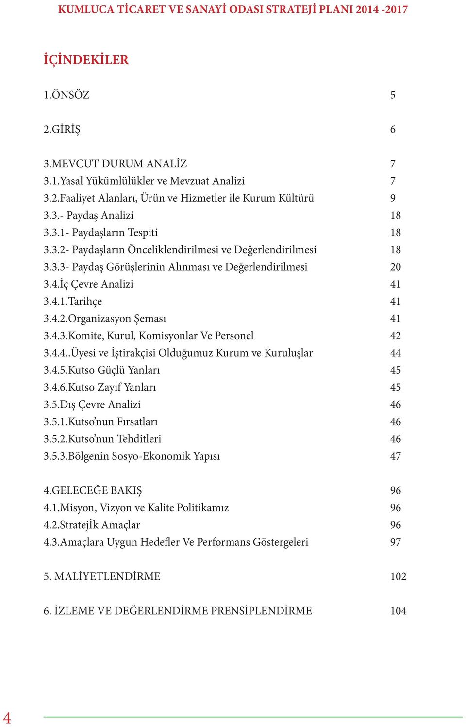 4.4..Üyesi ve İştirakçisi Olduğumuz Kurum ve Kuruluşlar 44 3.4.5.Kutso Güçlü Yanları 45 3.4.6.Kutso Zayıf Yanları 45 3.5.Dış Çevre Analizi 46 3.5.1.Kutso nun Fırsatları 46 3.5.2.