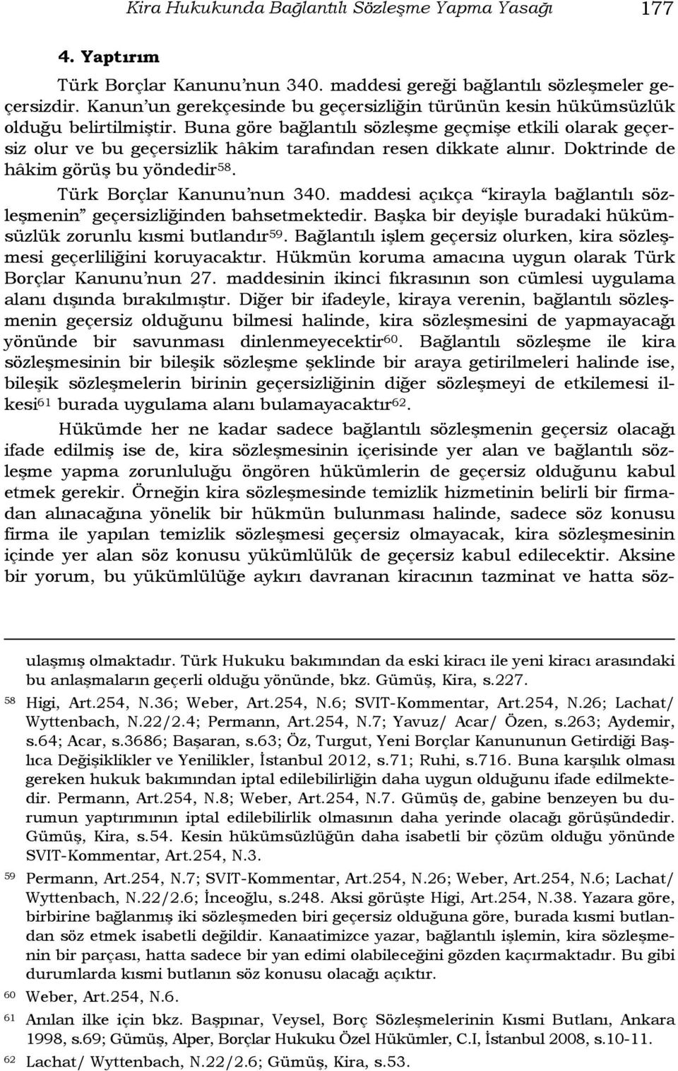 Buna göre bağlantılı sözleşme geçmişe etkili olarak geçersiz olur ve bu geçersizlik hâkim tarafından resen dikkate alınır. Doktrinde de hâkim görüş bu yöndedir 58. Türk Borçlar Kanunu nun 340.