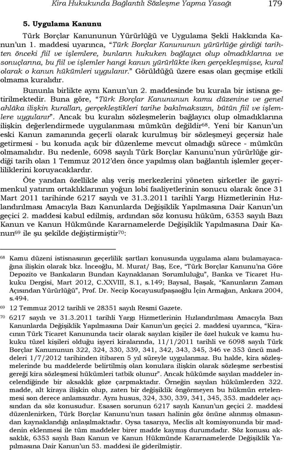 iken gerçekleşmişse, kural olarak o kanun hükümleri uygulanır. Görüldüğü üzere esas olan geçmişe etkili olmama kuralıdır. Bununla birlikte aynı Kanun un 2.