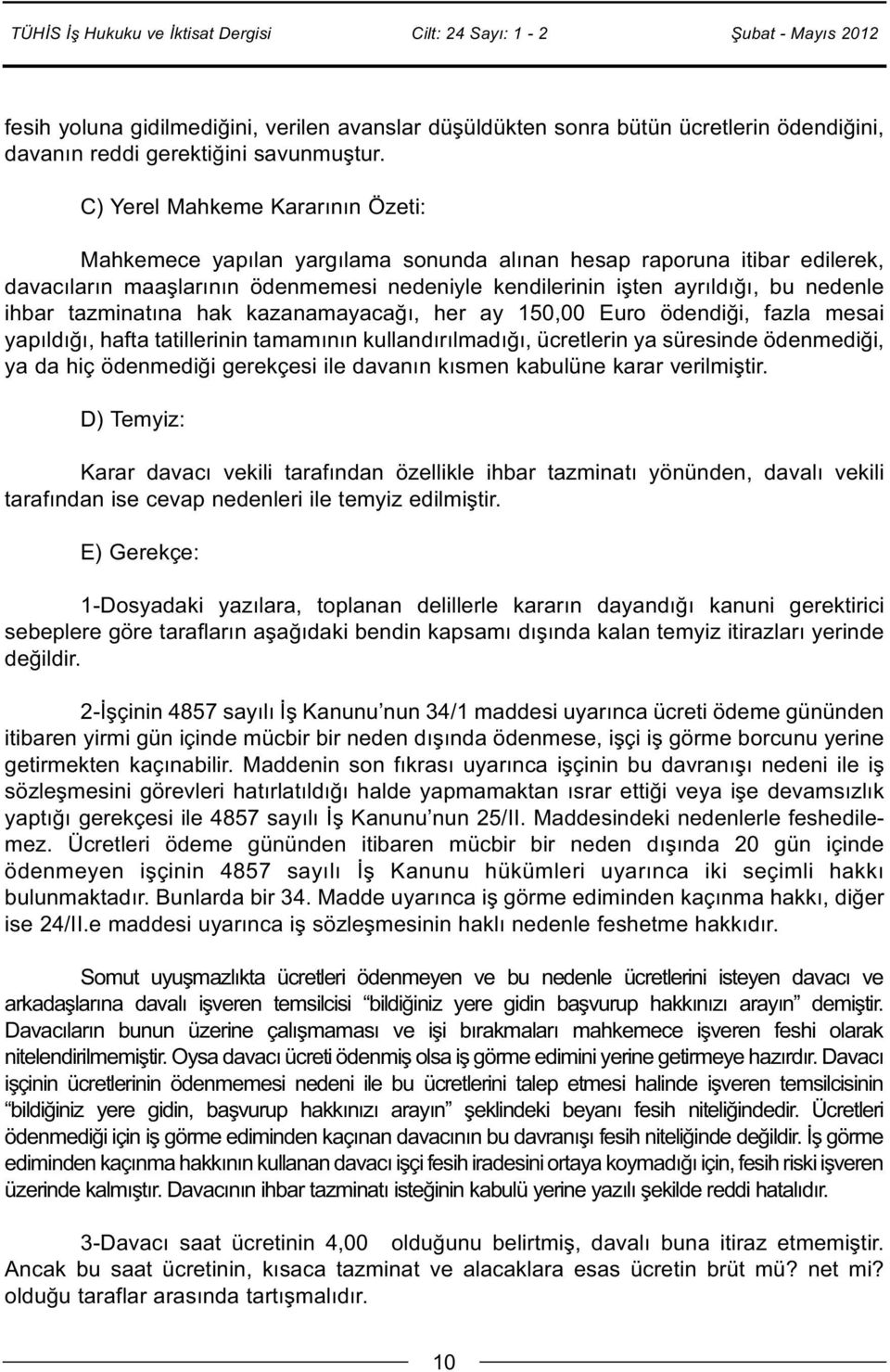 ihbar tazminatına hak kazanamayacağı, her ay 150,00 Euro ödendiği, fazla mesai yapıldığı, hafta tatillerinin tamamının kullandırılmadığı, ücretlerin ya süresinde ödenmediği, ya da hiç ödenmediği