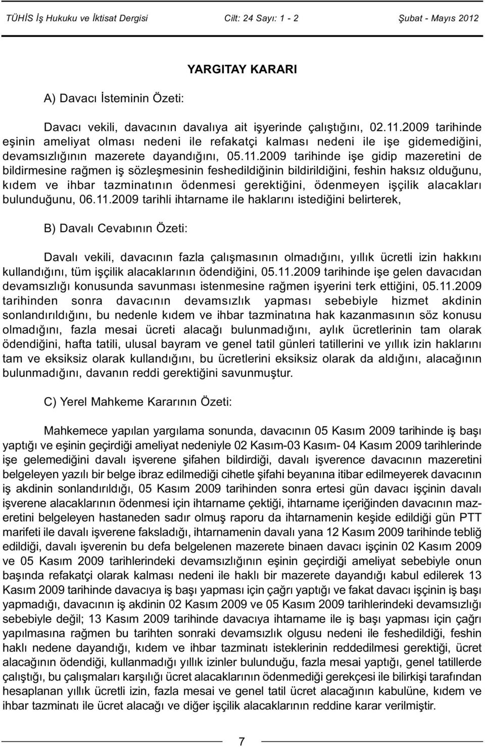 2009 tarihinde işe gidip mazeretini de bildirmesine rağmen iş sözleşmesinin feshedildiğinin bildirildiğini, feshin haksız olduğunu, kıdem ve ihbar tazminatının ödenmesi gerektiğini, ödenmeyen işçilik