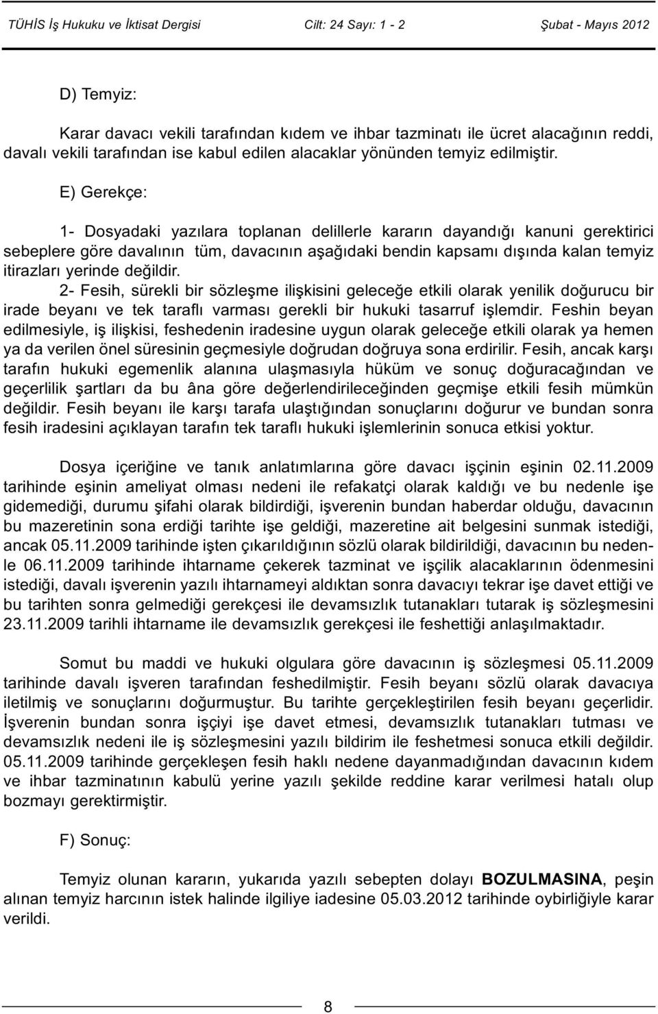 değildir. 2- Fesih, sürekli bir sözleşme ilişkisini geleceğe etkili olarak yenilik doğurucu bir irade beyanı ve tek taraflı varması gerekli bir hukuki tasarruf işlemdir.