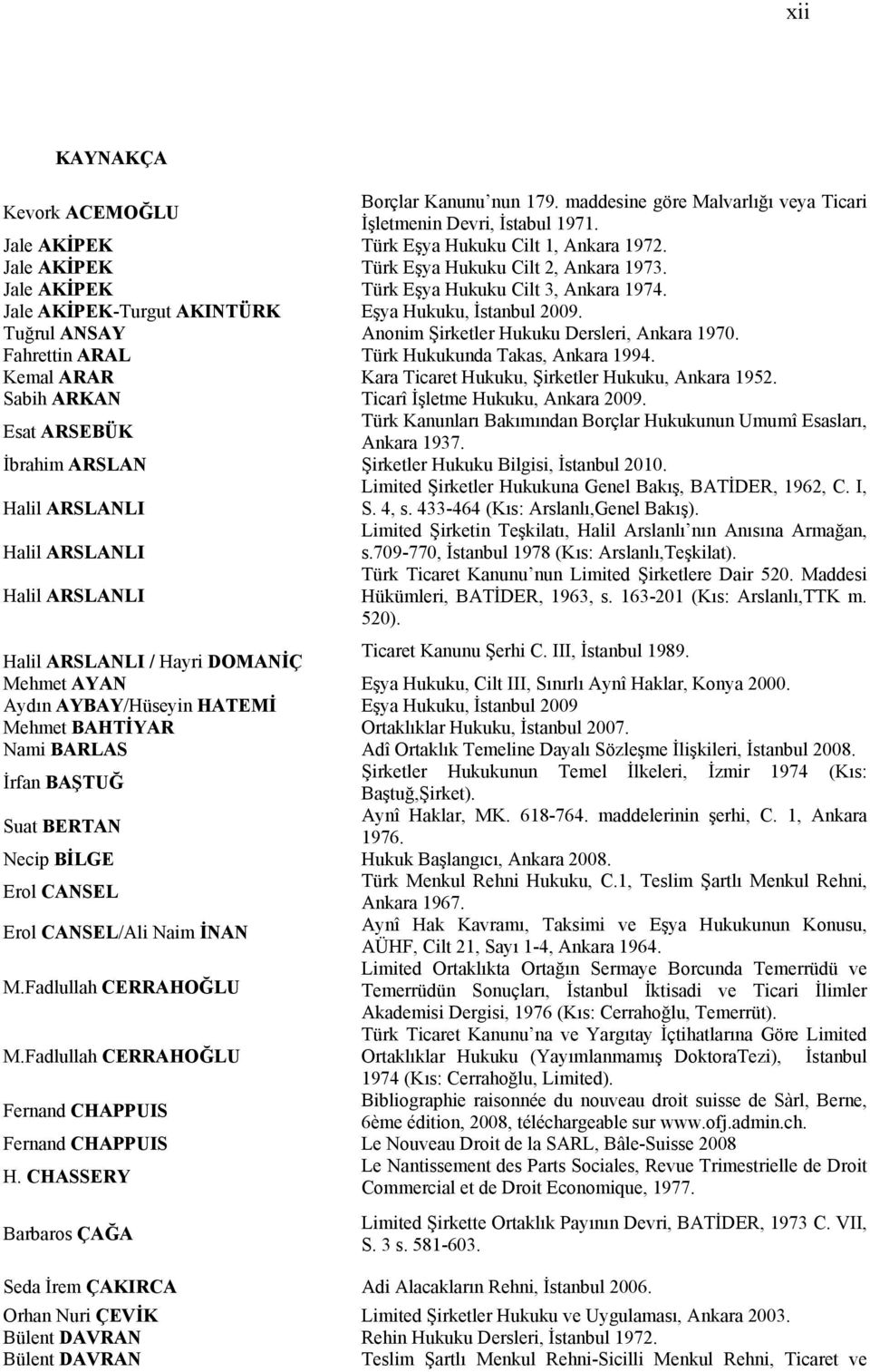 Tuğrul ANSAY Anonim Şirketler Hukuku Dersleri, Ankara 1970. Fahrettin ARAL Türk Hukukunda Takas, Ankara 1994. Kemal ARAR Kara Ticaret Hukuku, Şirketler Hukuku, Ankara 1952.