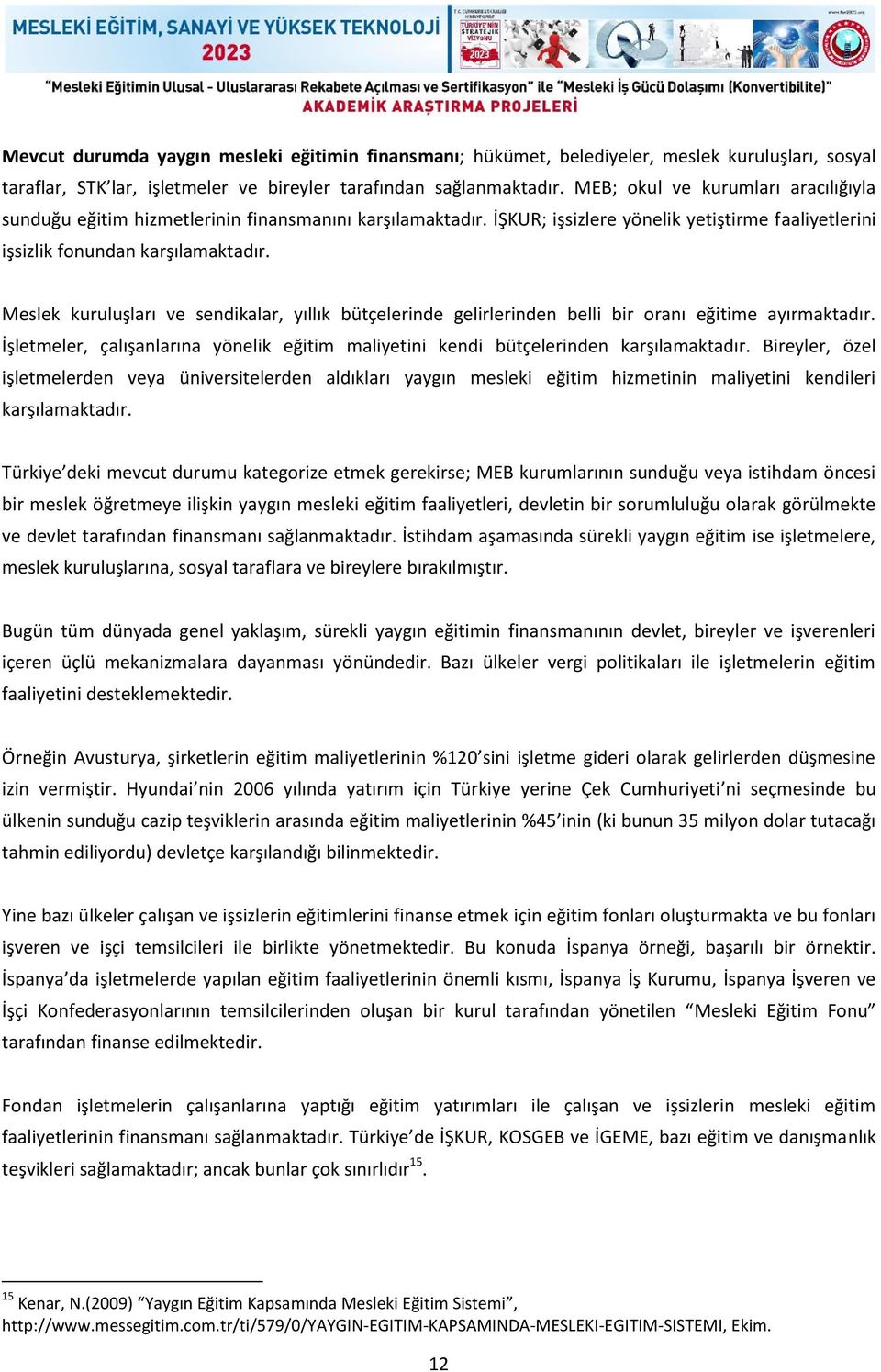 Meslek kuruluşları ve sendikalar, yıllık bütçelerinde gelirlerinden belli bir oranı eğitime ayırmaktadır. İşletmeler, çalışanlarına yönelik eğitim maliyetini kendi bütçelerinden karşılamaktadır.