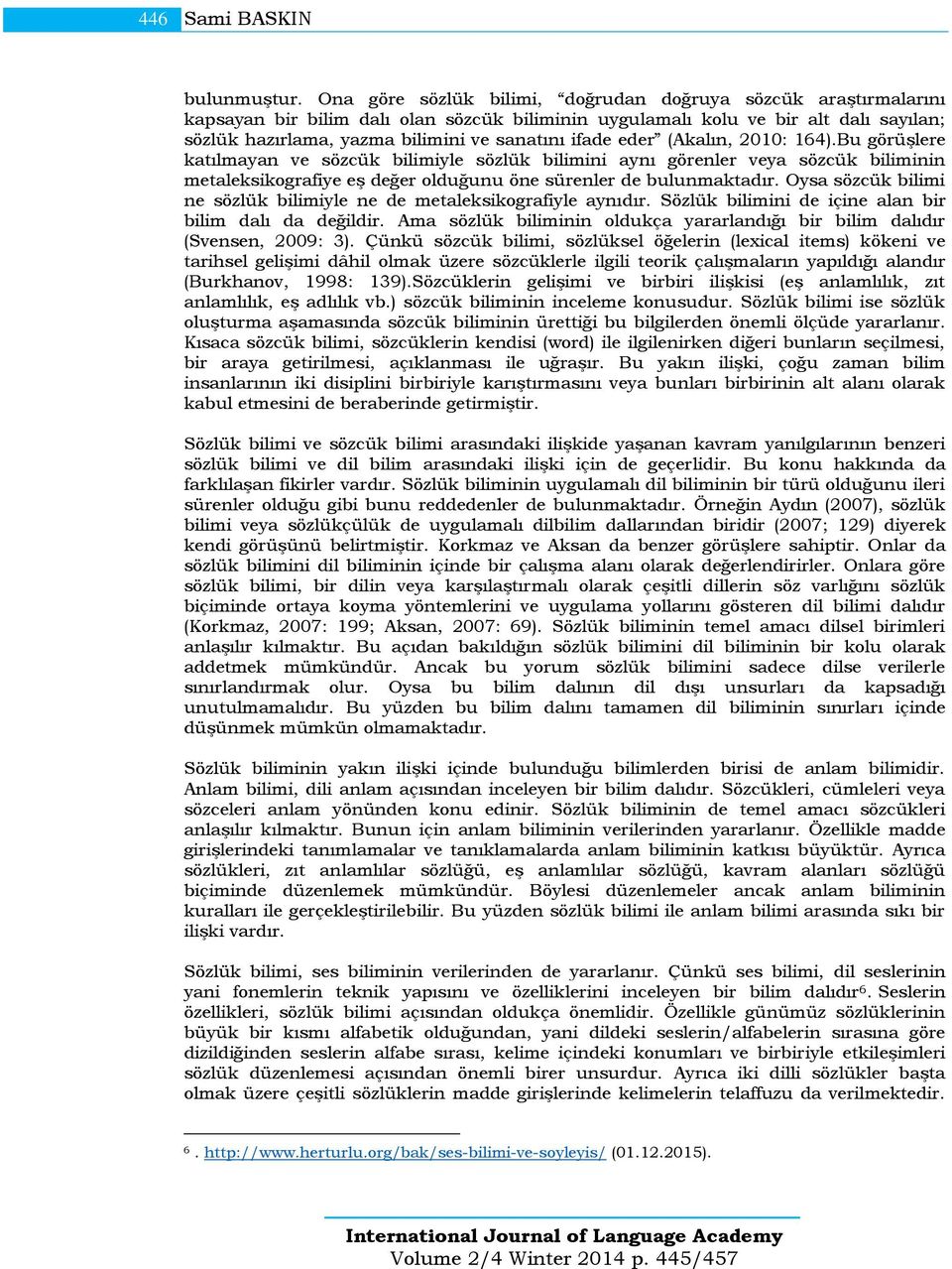 ifade eder (Akalın, 2010: 164).Bu görüşlere katılmayan ve sözcük bilimiyle sözlük bilimini aynı görenler veya sözcük biliminin metaleksikografiye eş değer olduğunu öne sürenler de bulunmaktadır.