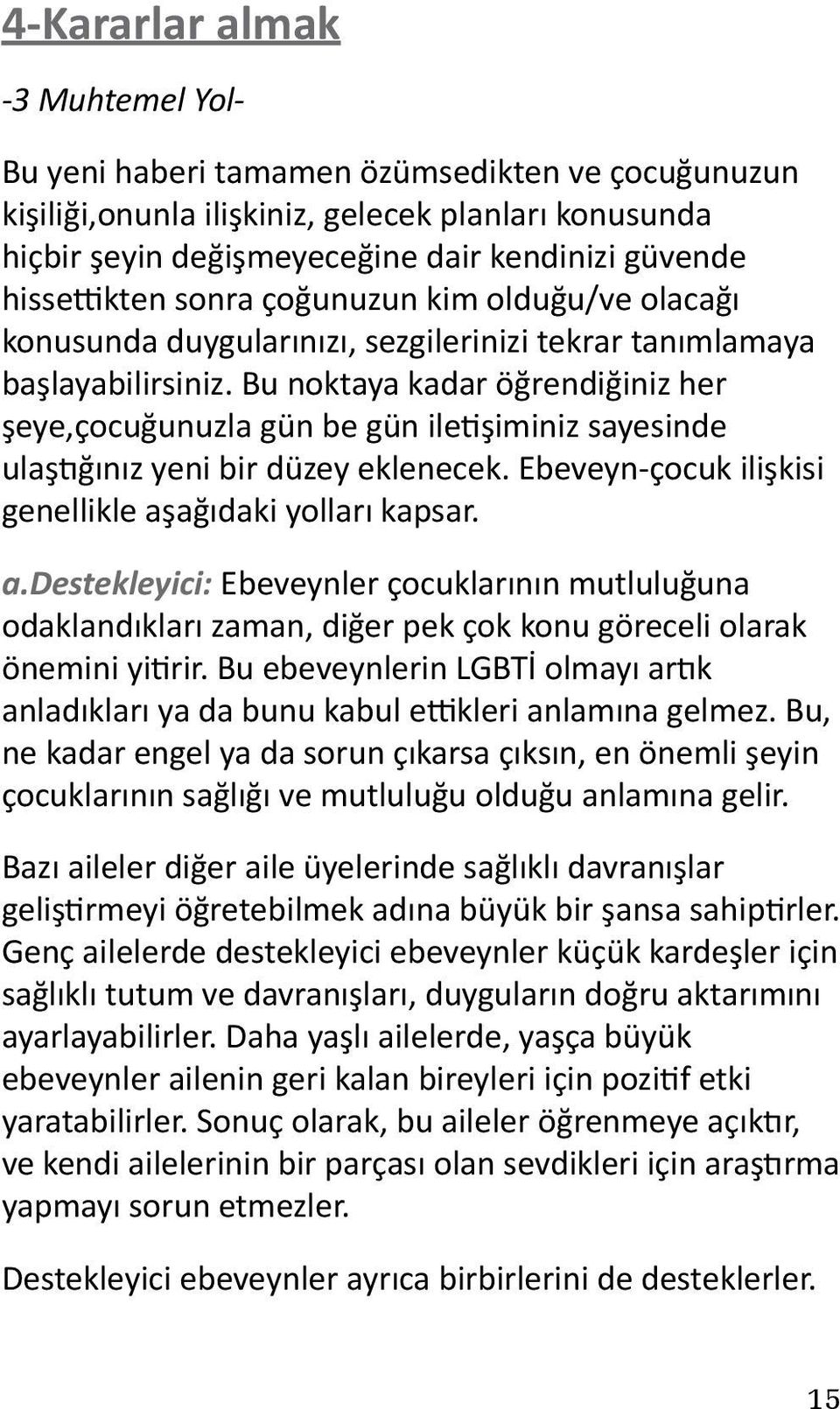 Bu noktaya kadar öğrendiğiniz her şeye,çocuğunuzla gün be gün iletişiminiz sayesinde ulaştığınız yeni bir düzey eklenecek. Ebeveyn-çocuk ilişkisi genellikle aş