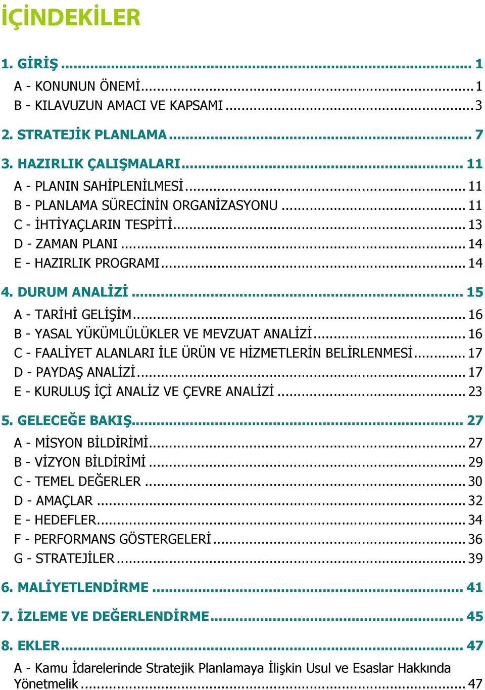 .. 16 B - YASAL YÜKÜMLÜLÜKLER VE MEVZUAT ANALİZİ... 16 C - FAALİYET ALANLARI İLE ÜRÜN VE HİZMETLERİN BELİRLENMESİ... 17 D - PAYDAŞ ANALİZİ... 17 E - KURULUŞ İÇİ ANALİZ VE ÇEVRE ANALİZİ... 23 5.