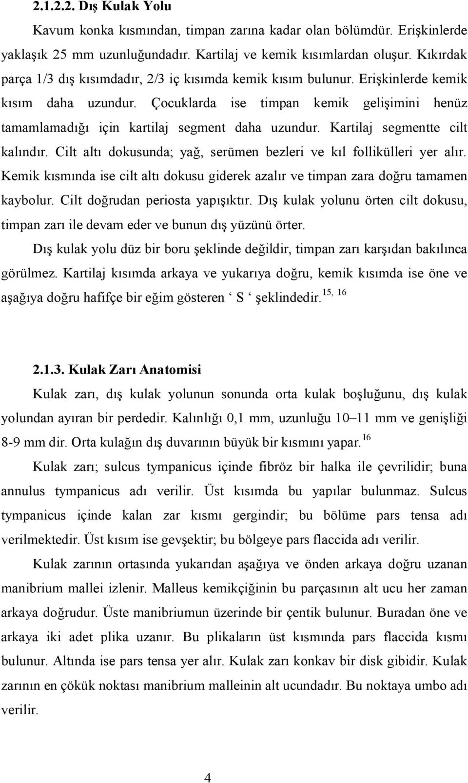 Çocuklarda ise timpan kemik gelişimini henüz tamamlamadığı için kartilaj segment daha uzundur. Kartilaj segmentte cilt kalındır. Cilt altı dokusunda; yağ, serümen bezleri ve kıl follikülleri yer alır.