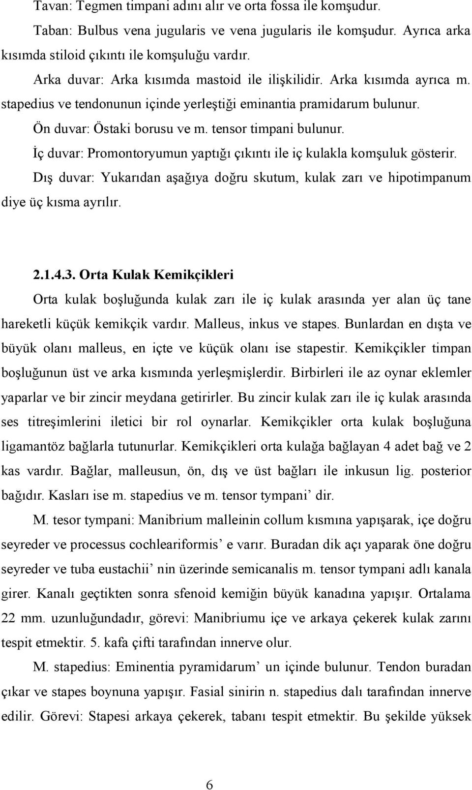 İç duvar: Promontoryumun yaptığı çıkıntı ile iç kulakla komşuluk gösterir. Dış duvar: Yukarıdan aşağıya doğru skutum, kulak zarı ve hipotimpanum diye üç kısma ayrılır. 2.1.4.3.