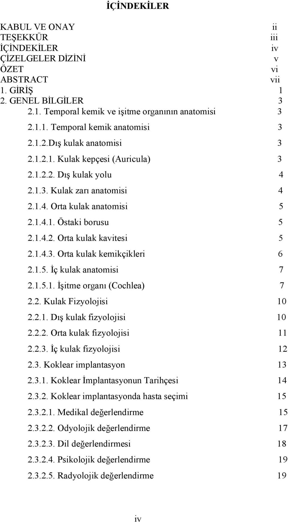 1.4.3. Orta kulak kemikçikleri 6 2.1.5. İç kulak anatomisi 7 2.1.5.1. İşitme organı (Cochlea) 7 2.2. Kulak Fizyolojisi 10 2.2.1. Dış kulak fizyolojisi 10 2.2.2. Orta kulak fizyolojisi 11 2.2.3. İç kulak fizyolojisi 12 2.