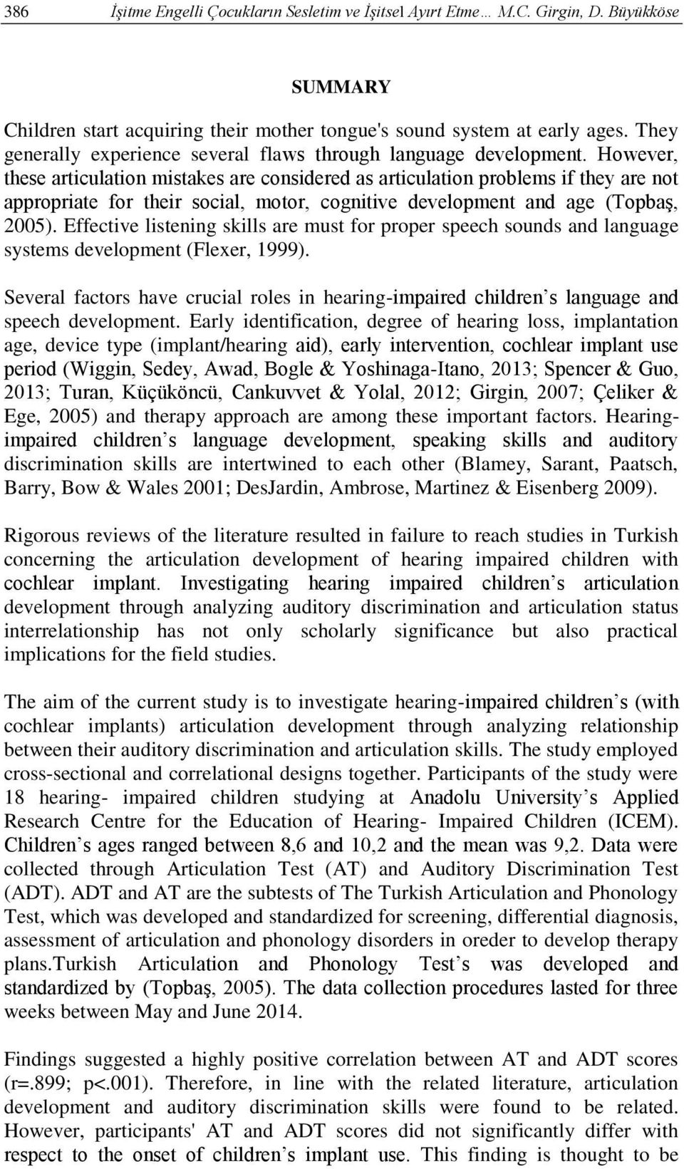 However, these articulation mistakes are considered as articulation problems if they are not appropriate for their social, motor, cognitive development and age (Topbaş, 2005).