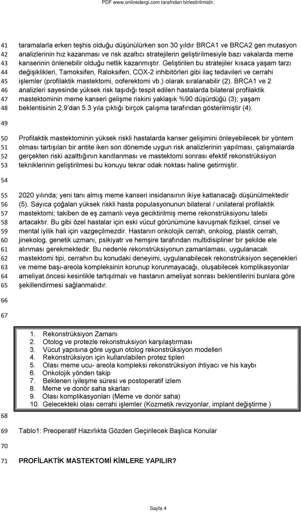 Geliştirilen bu stratejiler kısaca yaşam tarzı değişiklikleri, Tamoksifen, Raloksifen, COX-2 inhibitörleri gibi ilaç tedavileri ve cerrahi işlemler (profilaktik mastektomi, ooferektomi vb.