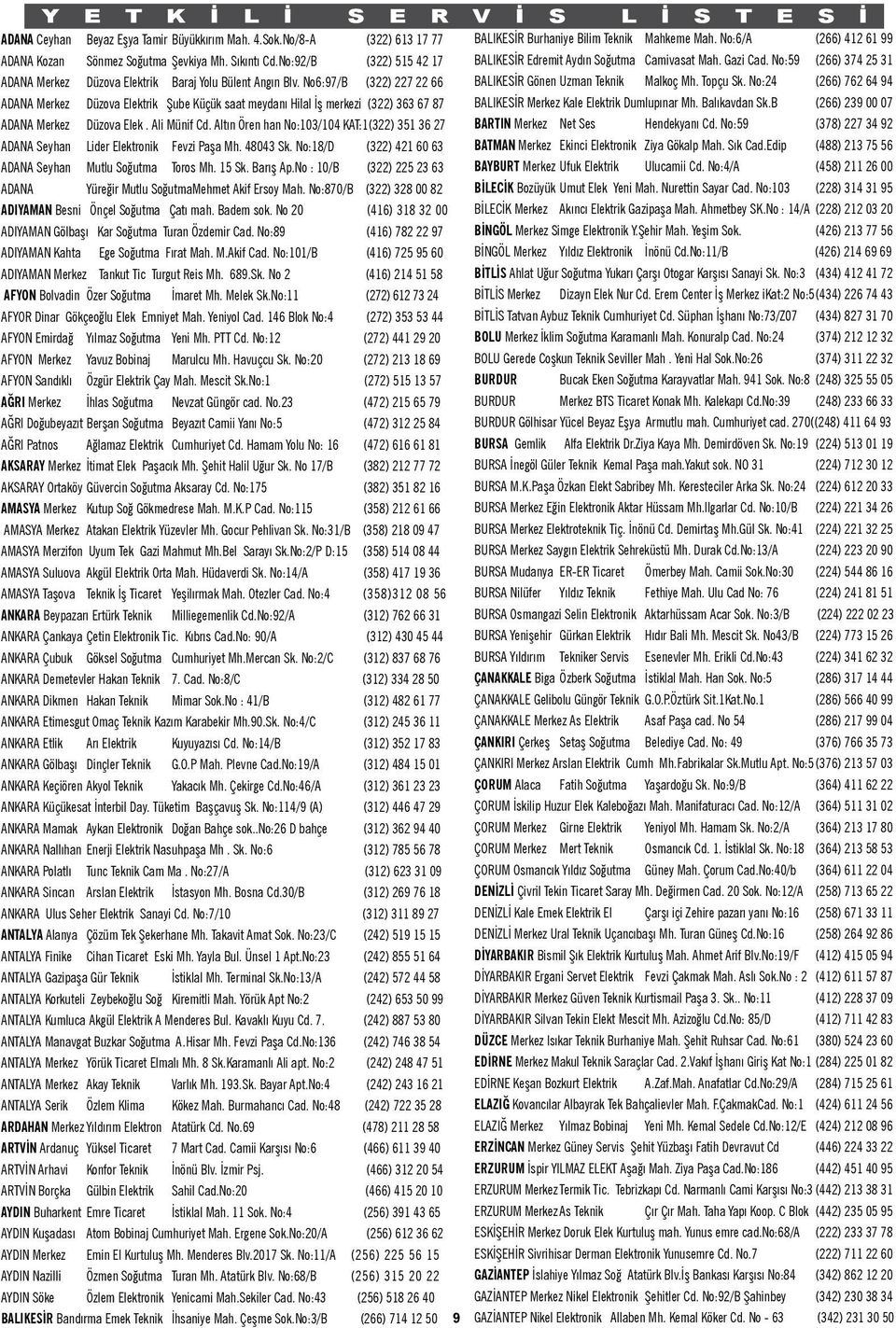 No:59 (266) 374 25 31 ADANA Merkez Düzova Elektrik Baraj Yolu Bülent Angın Blv. No6:97/B (322) 227 22 66 BALIKESİR Gönen Uzman Teknik Malkoç Mh. Topçu Sk.